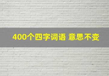 400个四字词语 意思不变